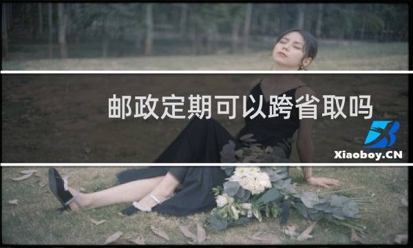 邮政定期可以跨省取吗