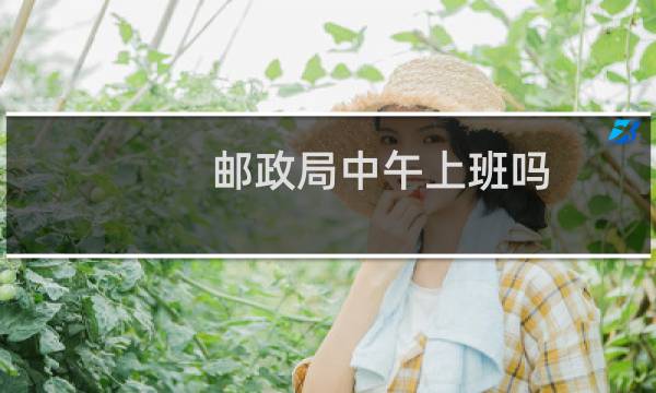 邮政局中午上班吗