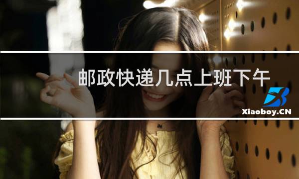 邮政快递几点上班下午