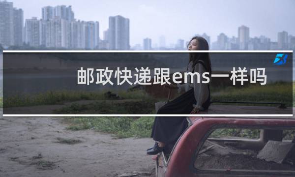 邮政快递跟ems一样吗