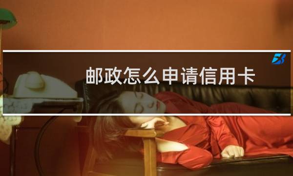 邮政怎么申请信用卡