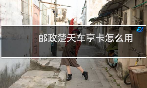 邮政楚天车享卡怎么用