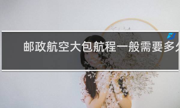 邮政航空大包航程一般需要多久