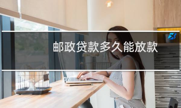 邮政贷款多久能放款