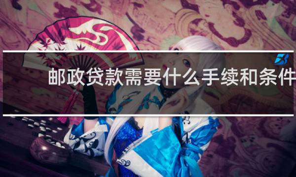 邮政贷款需要什么手续和条件