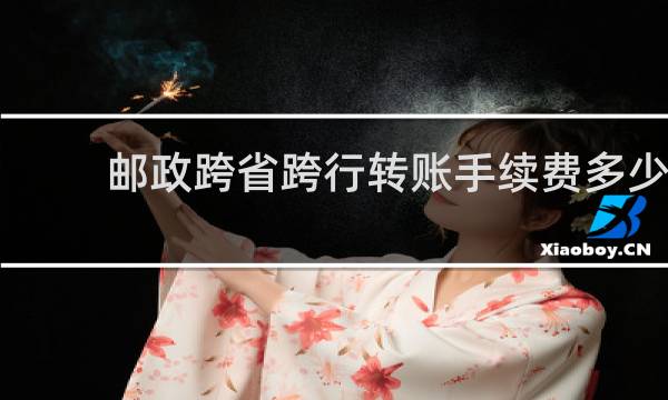 邮政跨省跨行转账手续费多少