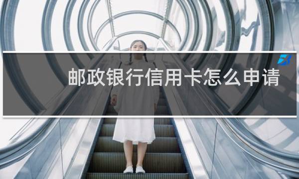 邮政银行信用卡怎么申请