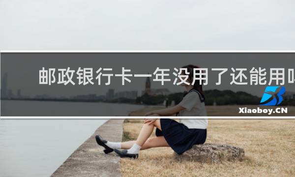 邮政银行卡一年没用了还能用吗