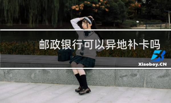 邮政银行可以异地补卡吗