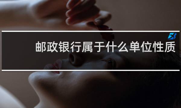 邮政银行属于什么单位性质