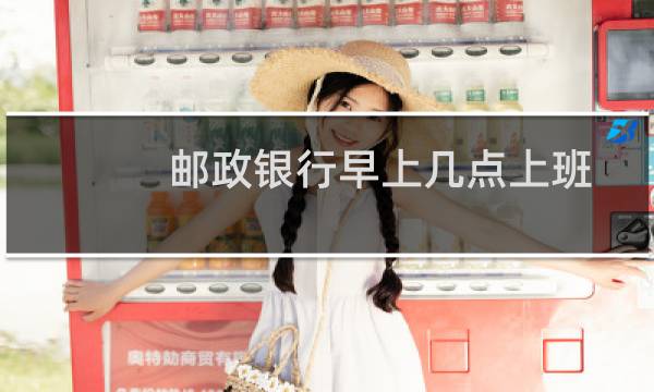 邮政银行早上几点上班