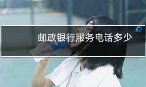 邮政银行服务电话多少