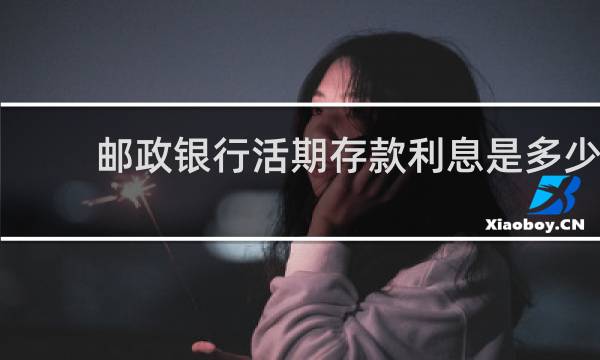 邮政银行活期存款利息是多少