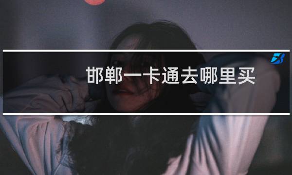 邯郸一卡通去哪里买