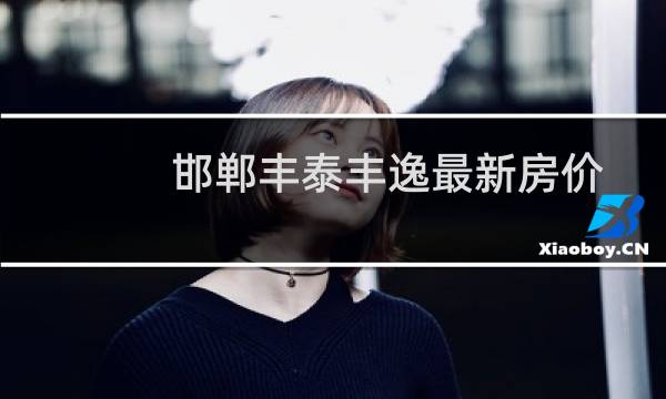 邯郸丰泰丰逸最新房价