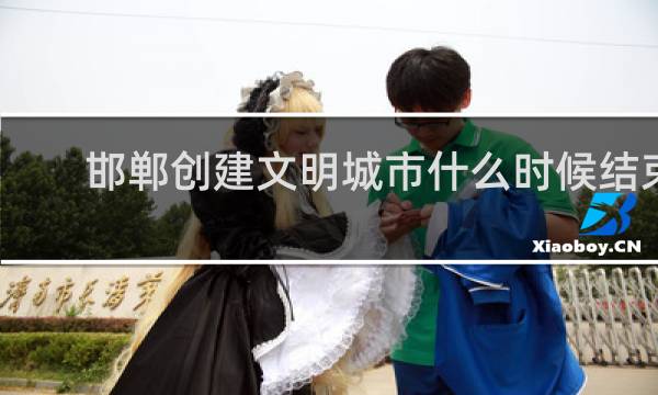 邯郸创建文明城市什么时候结束