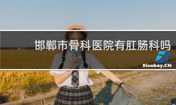 邯郸市骨科医院有肛肠科吗