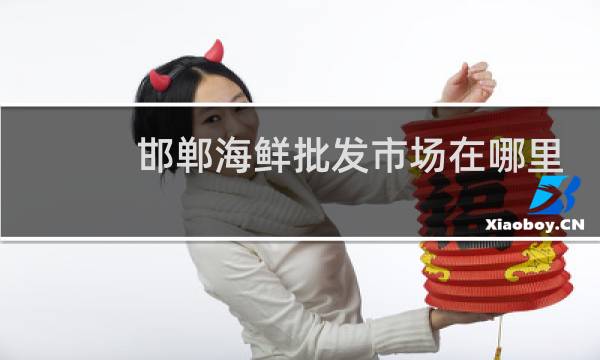 邯郸海鲜批发市场在哪里