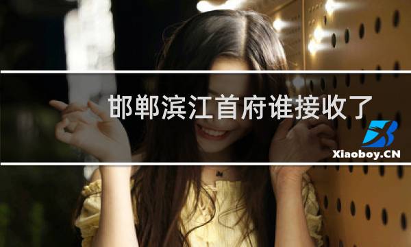 邯郸滨江首府谁接收了