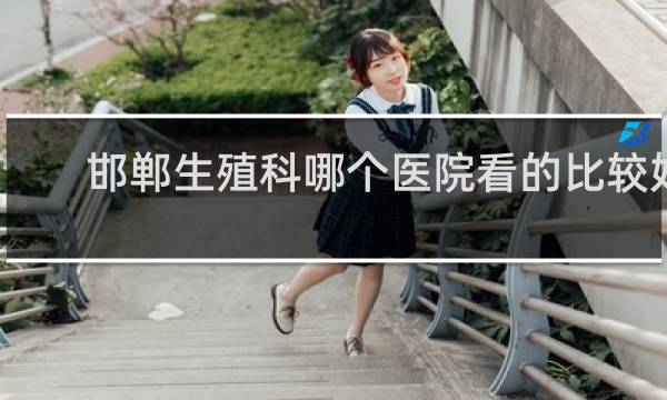邯郸生殖科哪个医院看的比较好