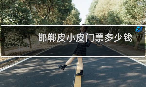 邯郸皮小皮门票多少钱