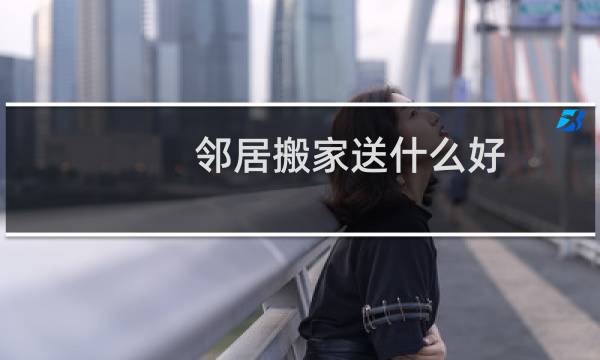邻居搬家送什么好