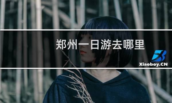 郑州一日游去哪里