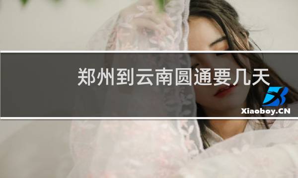 郑州到云南圆通要几天