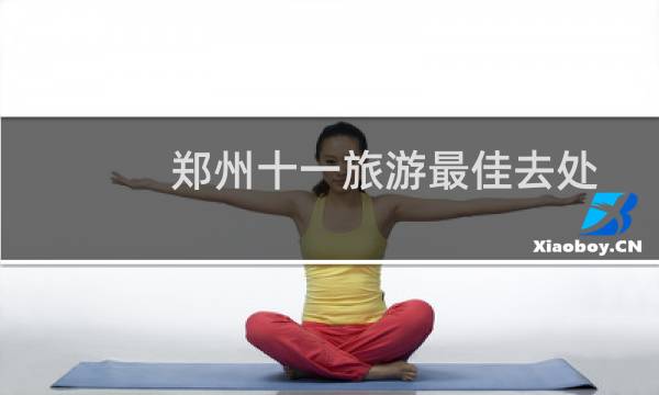 郑州十一旅游最佳去处