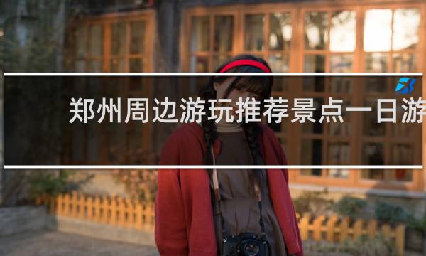 郑州周边游玩推荐景点一日游