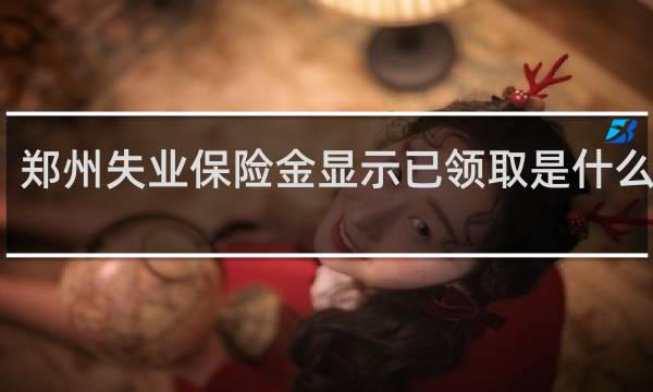 郑州失业保险金显示已领取是什么意思