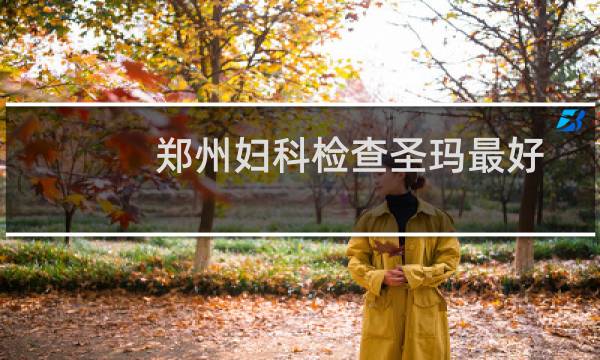 郑州妇科检查圣玛最好