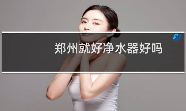 郑州就好净水器好吗