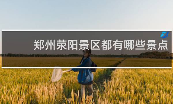 郑州荥阳景区都有哪些景点