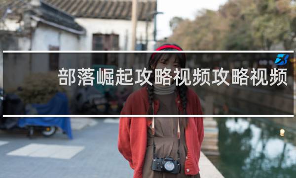 部落崛起攻略视频攻略视频