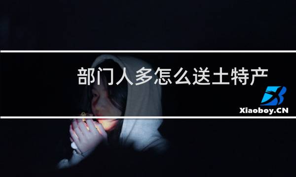部门人多怎么送土特产