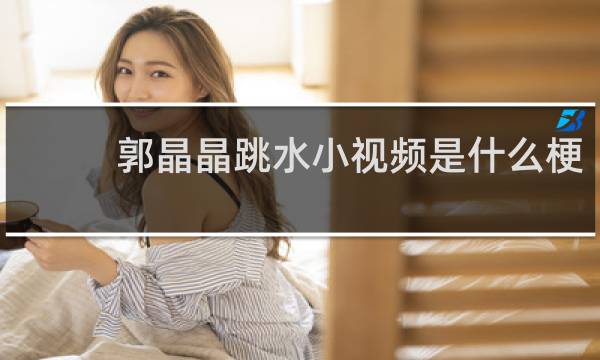 郭晶晶跳水小视频是什么梗