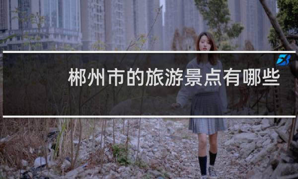 郴州市的旅游景点有哪些