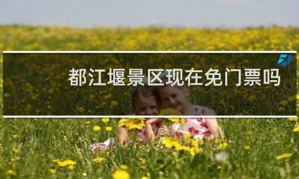 都江堰景區(qū)現(xiàn)在免門票嗎