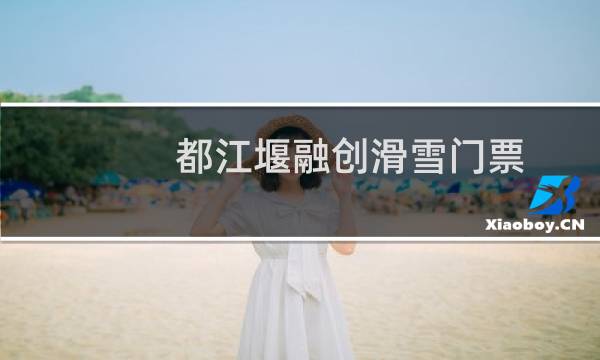 都江堰融创滑雪门票