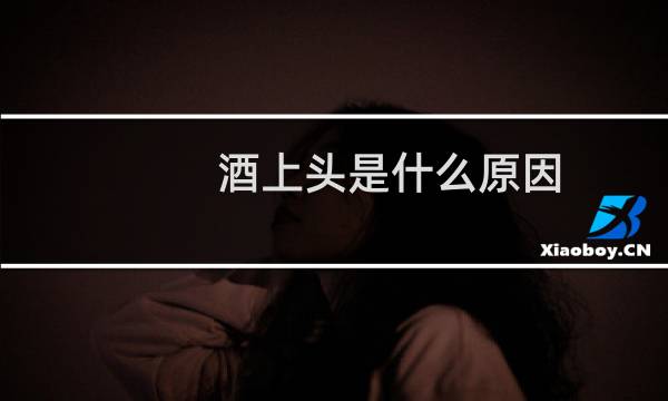 酒上头是什么原因
