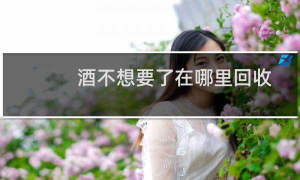 酒不想要了在哪里回收