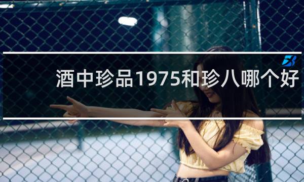 酒中珍品1975和珍八哪个好
