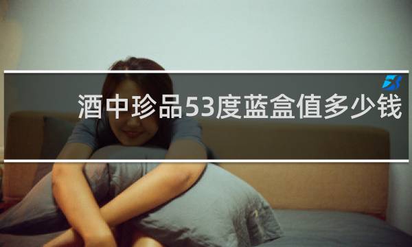 酒中珍品53度蓝盒值多少钱