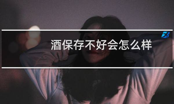 酒保存不好会怎么样