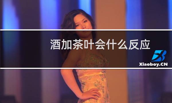 酒加茶叶会什么反应