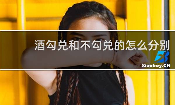 酒勾兑和不勾兑的怎么分别