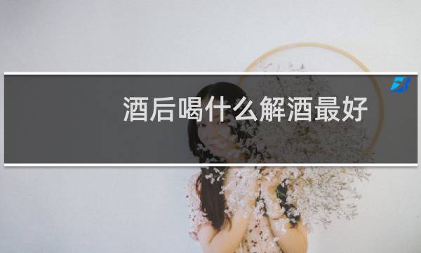 酒后喝什么解酒最好