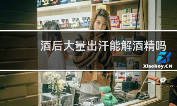 酒后大量出汗能解酒精吗