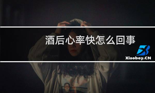 酒后心率快怎么回事